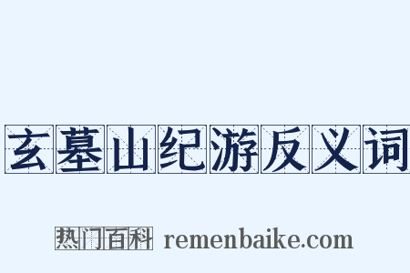 玄墓山纪游反义词是什么意思的图片
